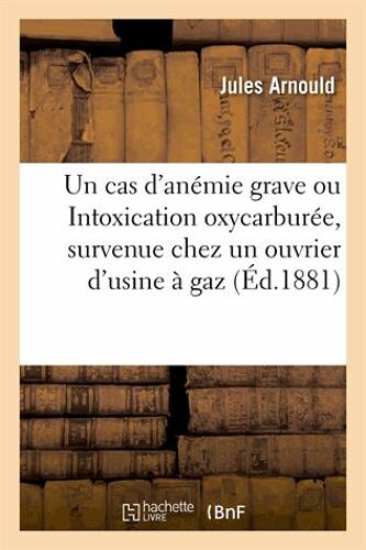 Un Cas D'anémie Grave Ou Intoxication Oxycarburée, Survenue Chez Un Ouvrier D'usine À Gaz