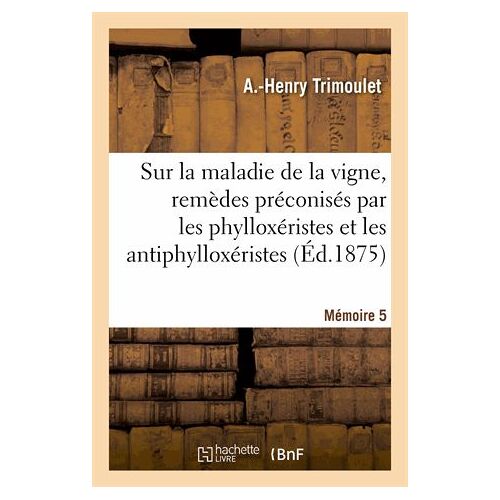 Sur La Maladie De La Vigne, Remèdes Préconisés Par Les Phylloxéristes Et Les Antiphylloxéristes