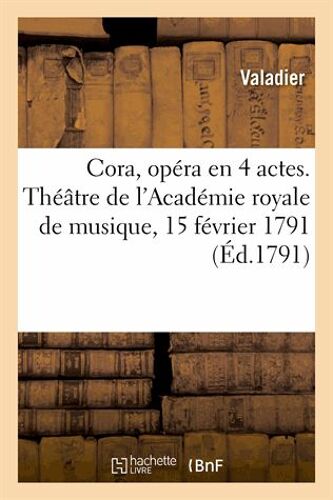 Cora, Opéra En 4 Actes. Théâtre De L'académie Royale De Musique, 15 Février 1791