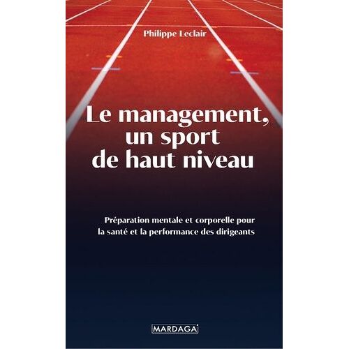 Le Management, Un Sport De Haut Niveau - Préparation Mentale Et Corporelle Pour La Santé Et La Performance Des Dirigeants