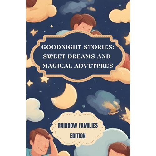 Goodnight Stories: Sweet Dreams And Magical Advetures, Rainbow Families Edition: Enchanting Tales Filled With Adventure, Imagination And The Unbreakable Bond Of Love Between Parents And Children