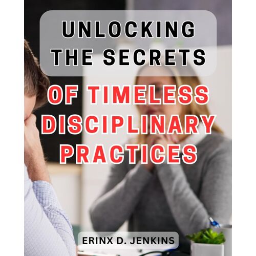 Unlocking The Secrets Of Timeless Disciplinary Practices: Mastering The Art Of Timeless Disciplinary Strategies: Unveiling The Key To Lasting Success