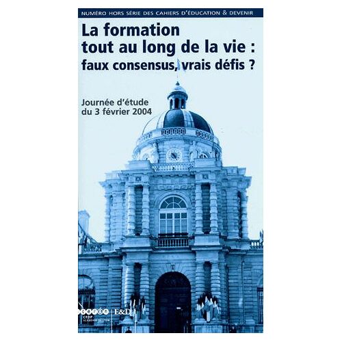 Les Cahiers D'education & Devenir N° Hors-Série - La Formation Tout Au Long De La Vie : Faux Consensus, Vrais Défis ? - Journée D'étude Du 3 Février 2004