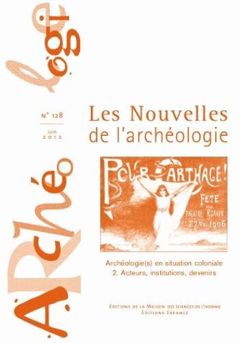 Les Nouvelles De L'archéologie N° 128, Juin 2012 - Archéologie(S) En Situation Coloniale - Tome 2, Acteurs, Institutions, Devenirs