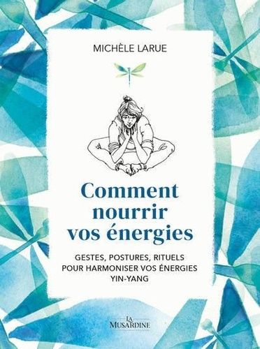 Comment Nourrir Vos Énergies - Gestes, Postures, Rituels Pour Harmoniser Vos Énergies Yin-Yang