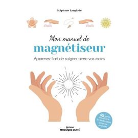 Mon Manuel De Magnétiseur - Apprenez L?Art De Soigner Avec Vos Mains