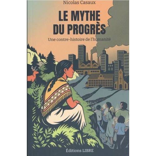 Le Mythe Du Progrès - Une Contre-Histoire De L'humanité