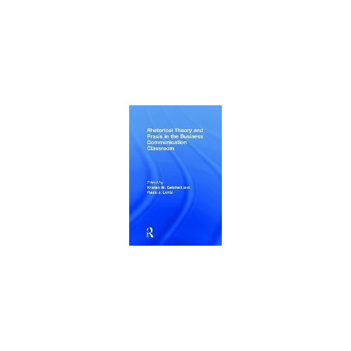 Rhetorical Theory And Praxis In The Business Communication Classroom