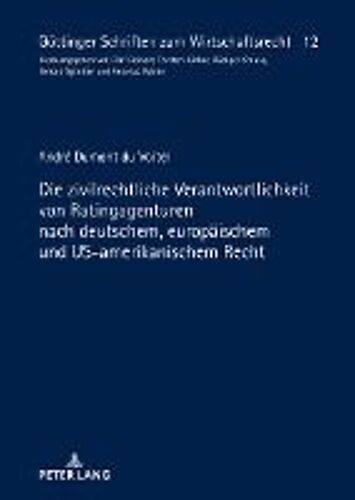 Die Zivilrechtliche Verantwortlichkeit Von Ratingagenturen Nach Deutschem, Europäischem Und Us-Amerikanischem Recht