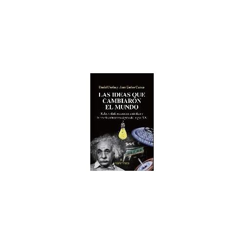 Las Ideas Que Cambiaron El Mundo : Relatividad, Mecánica Cuántica Y La Revolución Tecnológica Del Siglo Xx