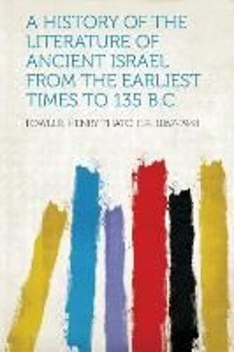 A History Of The Literature Of Ancient Israel From The Earliest Times To 135 B.C