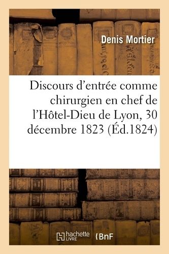 Discours D'entrée Comme Chirurgien En Chef De L'hôtel-Dieu De Lyon, Le 30 Décembre 1823