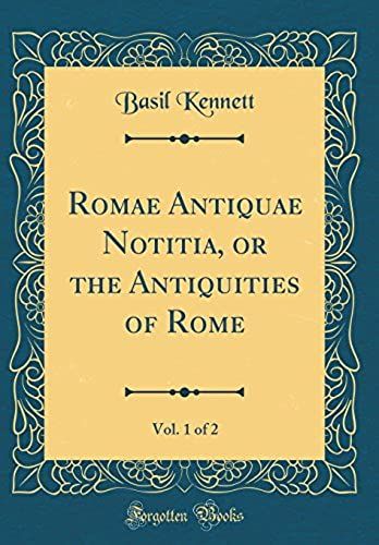 Romae Antiquae Notitia, Or The Antiquities Of Rome, Vol. 1 Of 2 (Classic Reprint)