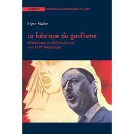 La Fabrique Du Gaullisme - Militantisme En Midi Toulousain Sous La Ive République