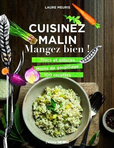 Cuisinez Malin, Mangez Bien ! - Trucs Et Astuces, Moins De Gaspillage, 100 Recettes