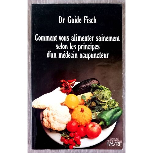 Comment Vous Alimenter Sainement Selon Les Principes D'Un Médecin Acupunteur (Dr Guido Fisch)
