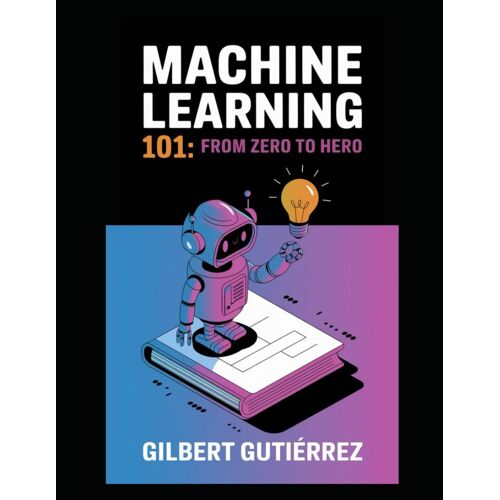 Machine Learning 101: From Zero To Hero: 4 (Ai From Scratch : Step-By-Step Guide To Mastering Artificial Intelligence)