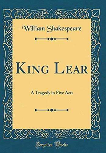 King Lear: A Tragedy, In Five Acts (Classic Reprint)