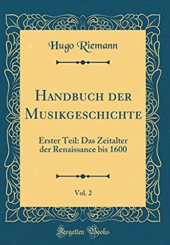 Handbuch Der Musikgeschichte, Vol. 2: Erster Teil: Das Zeitalter Der Renaissance Bis 1600 (Classic Reprint)