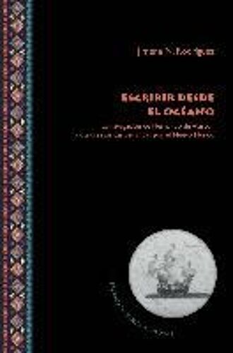 Escribir Desde El Océano : La Navegación De Hernando De Alarcón Y Otras Retóricas Del Andar Por El Nuevo Mundo