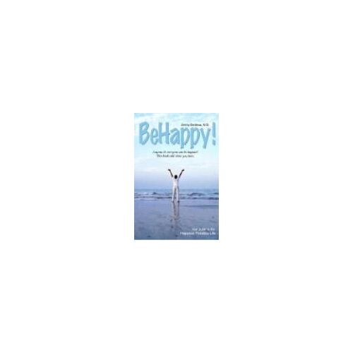 Be Happy!: Your Guide To The Happiest Possible Life