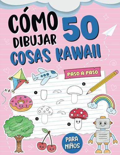 Cómo Dibujar 50 Cosas Kawaii: Un Libro De Dibujo Paso A Paso Para Aprender A Dibujar Cosas Fáciles Y Lindas Para Niños