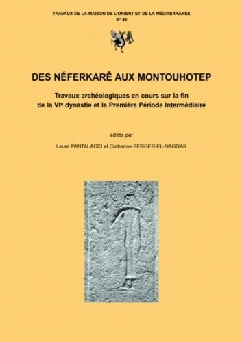 Des Néférkarê Aux Montouhotep : Travaux Archéologiques En Cours Sur La Fin De La Vie Dynastie Et La Première Période Intermédiaire : Actes Du Colloque Cnrs- Lumière-Lyon2, 5-7 Juillet 2001