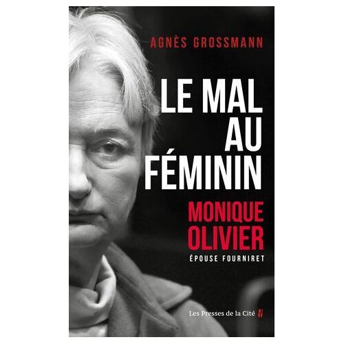 Le Mal Au Féminin, Monique Olivier, Épouse Fourniret. L'enquête Fascinante Sur La Femme De L'ogre