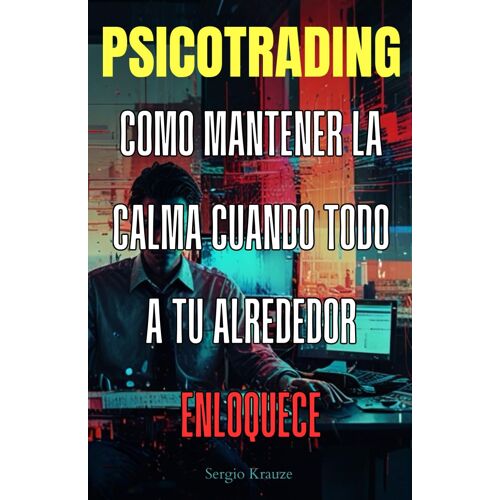 Psicotrading: Cómo Mantener La Calma Mientras Todo A Tu Alrededor Enloquece