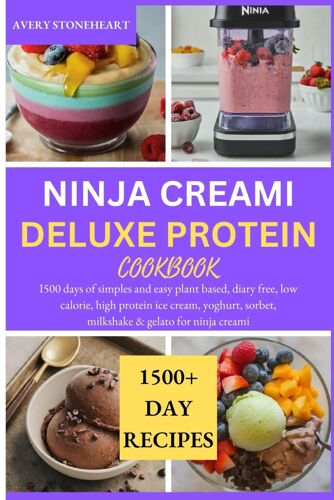 Ninja Creami Deluxe Protein Cookbook: I500 Days Of Simples And Easy Plant Based, Diary Free, Low Calorie, High Protein Ice Cream, Yoghurt, Sorbet, Milkshake & Gelato For Ninja Creami