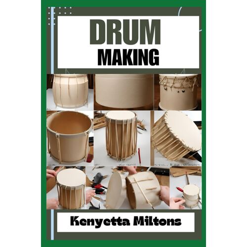 Drum Making: Mastering The Art Of Drum Making: Expert Techniques, Materials, And Designs For Crafting Authentic, Handmade Drums With Precision And Passion