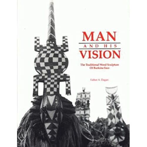 Man And His Vision = L'homme Et Sa De La Vision Nature: The Traditional Wood Sculpture Of Burkina Faso = La Sculpture Traditionnelle Sur Bois Du Burkina-Faso