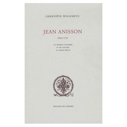 Jean Anisson 1642-1721 - Un Homme D'affaires Et De Culture Au Grand Siècle