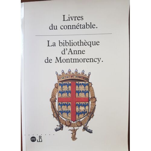 Livres Du Connétable - La Bibliothèque D'anne De Montmorency, - Exposition , 18 Septembre-16 Décembre 1991, Musée National De La Renaissance, Château D'écouen - Et Musée Condé, Château De...