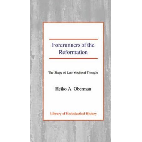 Forerunners Of The Reformation: The Shape Of Late Medieval Thought