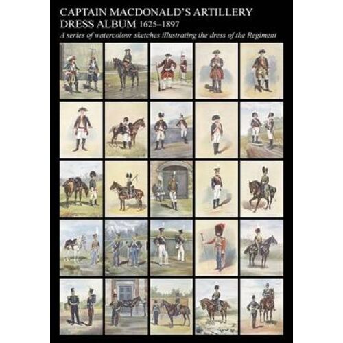 Captain Macdonald's Artillery Dress Album 1625-1897a Series Of Watercolour Sketches Illustrating The Dress Of The Regiment