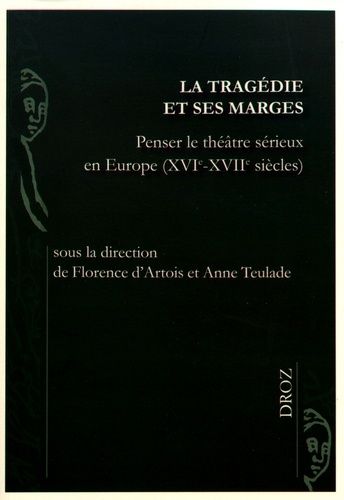 La Tragédie Et Ses Marges - Penser Le Théâtre Sérieux En Europe (Xvie-Xviie Siècles)