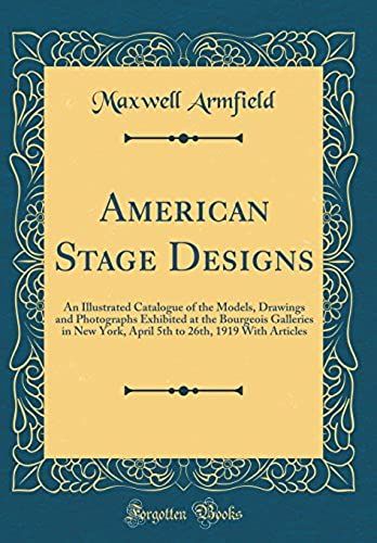 American Stage Designs: An Illustrated Catalogue Of The Models, Drawings And Photographs Exhibited At The Bourgeois Galleries In New York, April 5th To 26th, 1919 With Articles (Classic Reprint)