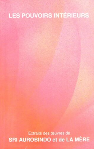 Les Pouvoirs Intérieurs (Extraits Des Oeuvres De Sri Aurobindo Et De La Mère)