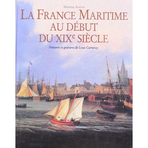La France Maritime Au Début Du Xixeme Siècle. Peintures Et Gravures De Louis Garneray