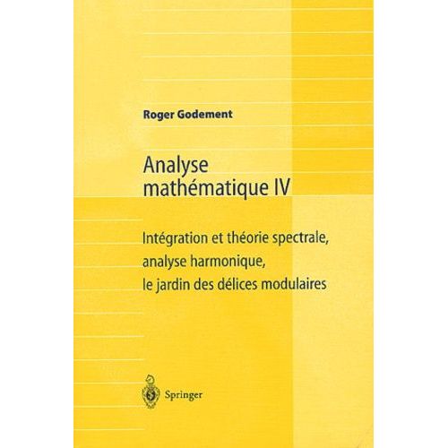 Analyse Mathématique - Volume 4, Intégration Et Théorie Spectrale, Analyse Harmonique, Le Jardin Des Délices Modulaires