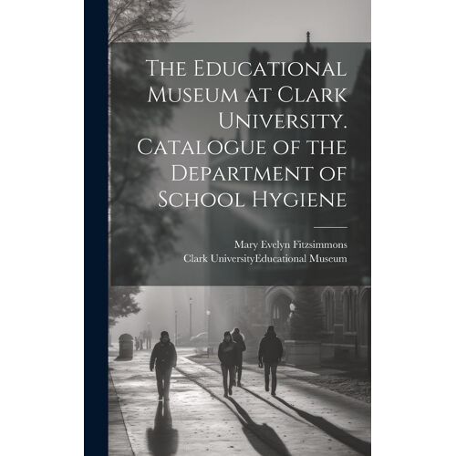 The Educational Museum At Clark University. Catalogue Of The Department Of School Hygiene