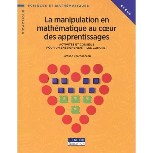 La Manipulation En Mathématique Au Coeur Des Apprentissages - Activités Et Conseils Pour Un Enseignement Plus Concret