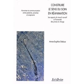 Construire Le Sens Du Soin En Réanimation - Les Apports Du Travail Narratif À L'humanité Des Prises En Charge