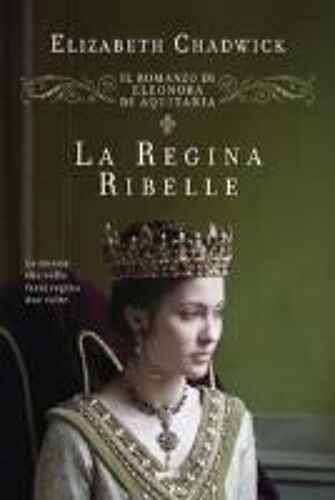 La Regina Ribelle. Il Romanzo Di Eleonora Di Aquitania