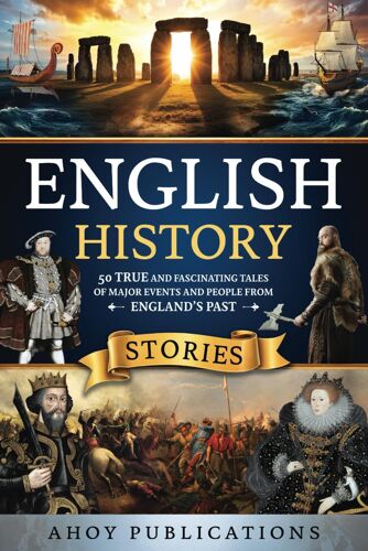 English History Stories: 50 True And Fascinating Tales Of Major Events And People From Englands Past (Curious Histories Collection)