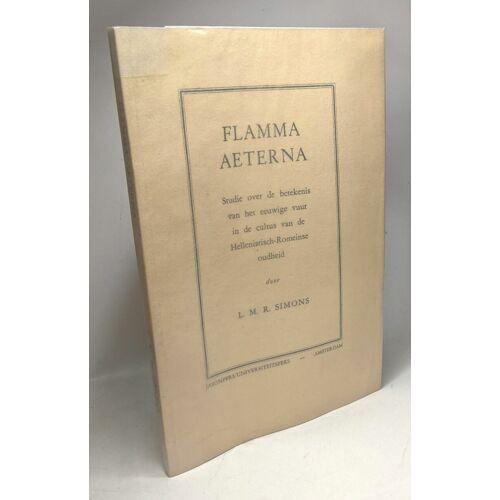 Flamma Aeterna / Studie Over De Betekenis Van Het Eeuwige Vuur In De Cultus Van De Hellenistisch-Romeinse Oudheid