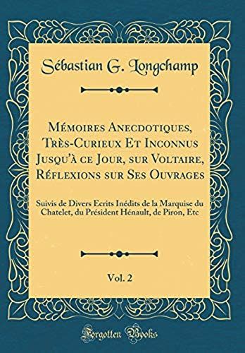 Memoires Anecdotiques, Tres-Curieux Et Inconnus Jusqu'a Ce Jour, Sur Voltaire, Reflexions Sur Ses Ouvrages, Vol. 2: Suivis De Divers Ecrits Inedits De ... Henault, De Piron, Etc (Classic Reprint)