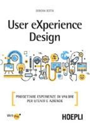User Experience Design. Progettare Esperienze Di Valore Per Utenti E Aziende