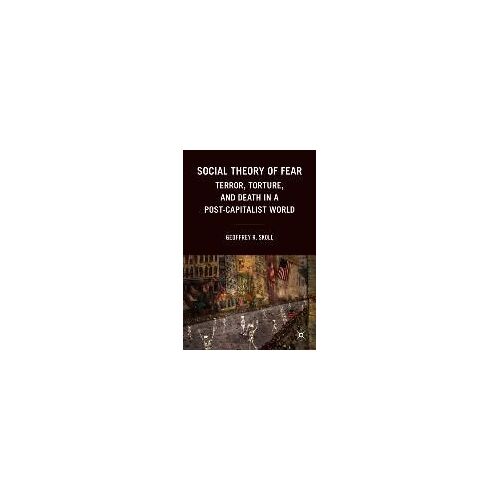 Social Theory Of Fear: Terror, Torture, And Death In A Post-Capitalist World